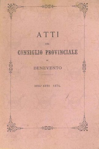 AA VV - Atti del consiglio provinciale dI Benevento 1874 Sessione straordinaria e ordinaria dell’anno 1874