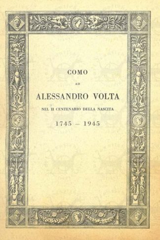 AA VV - Como ad Alessandro Volta Nel II centenario della nascita ( 1745 – 1945 ) Edito a cura del Municipio di Como e del Comitato per le onoranze a Volta