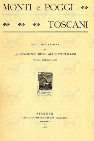 AA VV - Monti e poggi toscani Nell’occasione del 39° Congresso degli Alpinisti italiani Firenze settembre 1908
