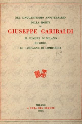 AA. VV. - Nel cinquantesimo anniversario della morte di Giuseppe Garibaldi. Il comune di Milano ricorda le campagne di Lombardia
