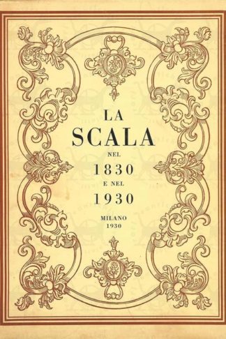 AA.VV. - La Scala nel 1830 e nel 1930. Milano Pubblicato a cura della Rivista “La Scala e il Museo Teatrale “ e della Libreria Editrice Milanese Concessionaria della vendita
