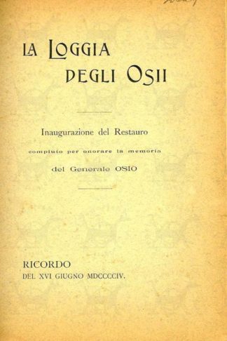 AA.VV. - La loggia degli Osii. Inaugurazione del restauro compiuto per onorare la memoria del generale Osio Ricordo del XVI giugno MCCCCIV