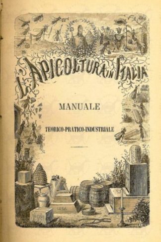 AA.VV. - L’apicoltura in Italia. Manuale teorico pratico industriale per la coltivazione razionale del mellifero insetto col favo mobile e col favo fisso Compilato da Luigi Sartori Prof.re d’ apicoltura a Milano e dal Cav A. de Rauschenfels di Parma Riveduto dal Conte Cav. Gaetano Barbò presidente dell’Associazione centrale d’incoraggiamento per l’apicoltura in Italia Milano Si vende presso il premiato Stabilimento d'apicoltura L. Sartori Presso l Associazione Centrale d’apicoltura e presso i principali librai