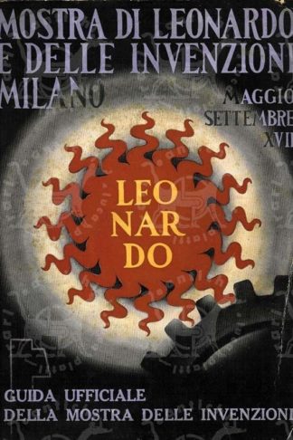 AA.VV. - Mostra di Leonardo da Vinci e delle invenzioni italiane Sotto l'alto patronato di S.M. il Re d’Italia e d’Albania imperatore d’Etiopia. Mostra delle invenzioni italiane Guida ufficiale Milano Palazzo dell'Arte Parco maggio-settembre XVII.