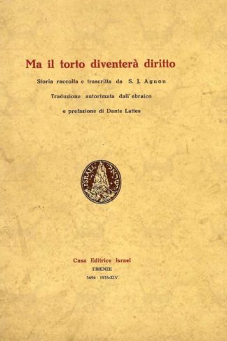 AGNON SHEMUEL YOSEF - Ma il torto diventerà diritto. Storia raccolta e descritta Traduzione autorizzata dall’ebraico e prefazione di Dante Lattes