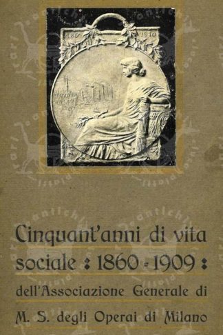 ANONIMO - Cinquant'anni di vita sociale 1860 - 1909 dell'associazione generale di mutuo soccorso degli operai di Milano