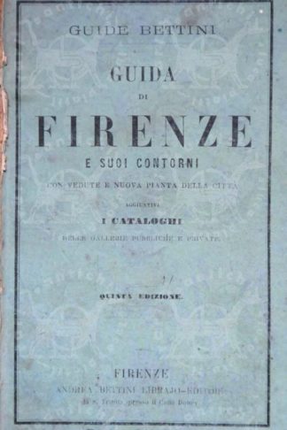 ANONIMO - Guida di Firenze e suoi contorni Guide Bettini. Con vedute e nuova pianta della città Aggiuntivi I Cataloghi delle Galleria pubbliche e private Quinta edizione