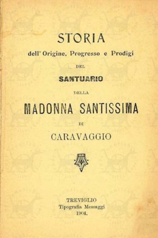 ANONIMO - Storia dell’origine progresso e prodigi del santuario della Madonna santissima di Caravaggio