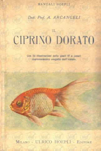 ARCANGELI ALCESTE - Il ciprino dorato. Morfologia biologia razze origine allevamento colorazione anomalie malattie e nemici