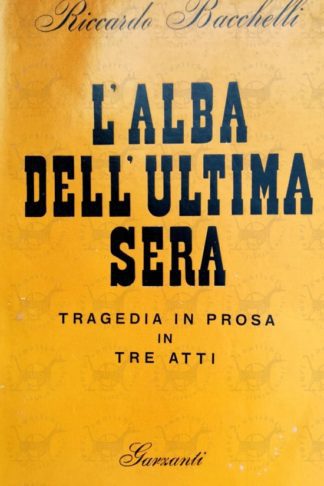BACCHELLI RICCARDO - L'alba dell'ultima sera. Tragedia in prosa in tre atti