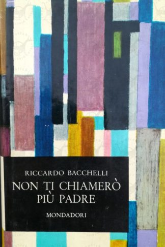 BACCHELLI RICCARDO - Non ti chiamerò più padre