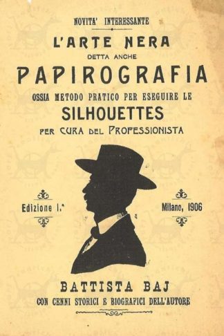 BAJ BATTISTA - Novità interessante L’arte nera detta anche papirografia. Ossia metodo pratico per eseguire le silhouettes per cura del professionista Battista Baj con cenni storici e biografici dell’autore