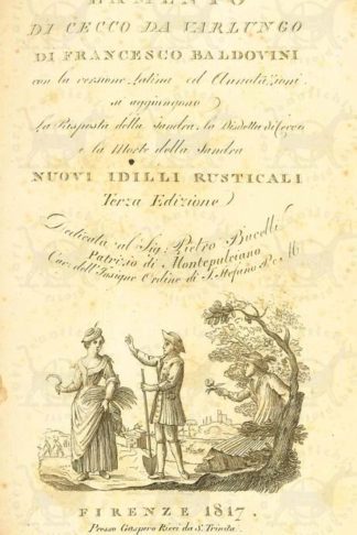 BALDOVINI FRANCESCO - Lamento di Cecco di Varlungo. Con la versione latina ed annotazioni Si aggiungono la risposta della Sandra La Disdetta di Cecco e la morte della Sandra Nuovi idilli rusticani Terza edizione Dedicata al Sig. Pietro Bucelli Patrizio di Montepulciano Cav. Dell’Insigne Ordine di S. Stefano P. e M.