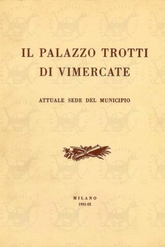 BANDINI BUTI ANTONIO - Il palazzo Trotti di Vimercate. Attuale sede del Municipio Cenni storico artistici con uno sguardo storico sul paese di Vimercate A cura del Comune di Vimercate