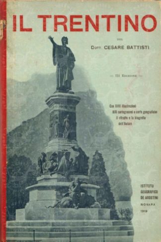 BATTISTI CESARE (on. dott. deputato di Trento) - Il Trentino Cenni geografici storici economici . Con un’appendice su L’Alto Adige XVII illustrazioni nel testo XIX Cartogrammi e Carte geografiche a colori fuori testo Terza edizione accresciuta d’una biografia e del ritratto dell’autore
