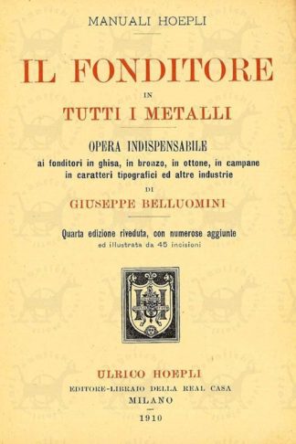 BELLUOMINI GIUSEPPE – Il fonditore in tutti i metalli Opera indispensabile ai fonditori in ghisa, in bronzo, in ottone, in campane in caratteri tipografici ed altre industrie