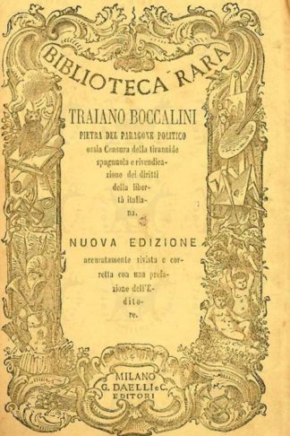 BOCCALINI TRAIANO - Pietra del paragone politico. Ossia Censura della tirannide spagnola e rivendicazione dei diritti della libertà italiana Nuova edizione Accuratamente rivista e corretta dall’editore