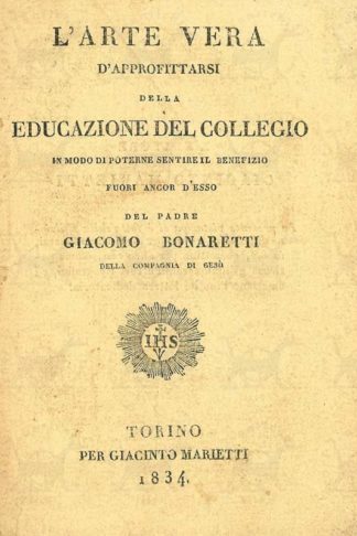 BONARETTI GIACOMO (padre) - L’arte vera d’approfittarsi della educazione del collegio in modo di poterne sentire il benefizio fuori ancor d’esso. Del Padre Giacomo Bonaretti della Compagnia di Gesù