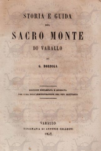 BORDIGA GAUDENZIO - Storia e guida del sacro monte di Varallo. Riflessioni morali sparse di analoghe preghiere per visitare con frutto questo santuario di Varallo Guida al sacro monte di Varallo - Frontespizio