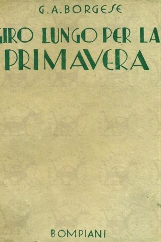 BORGESE GIUSEPPE ANTONIO - Giro lungo per la primavera. Dall'Engadina alle alpi orientali. da Atene a Parigi e dai laghi gelati a Ronco sul lago Maggiore