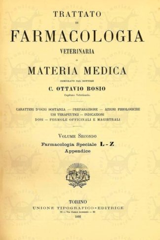 BOSIO C. OTTAVIO (Compilato dal Capitano veterinario dott.) - Trattato di farmacologia veterinaria o materia medica. Caratteri d’ogni sostanza. Preparazione. Azioni fisiologiche. Usi terapeutici. Indicazioni. Dosi. Formole officinali e magistrali