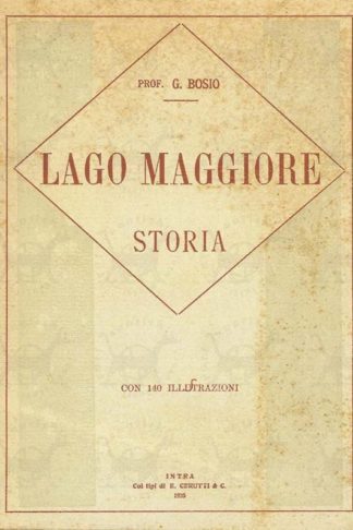 BOSIO GIOVANNI (prof.) - Storia antica e moderna del Lago Maggiore. E dei singoli paesi che lo attorniano Con 140 illustrazioni