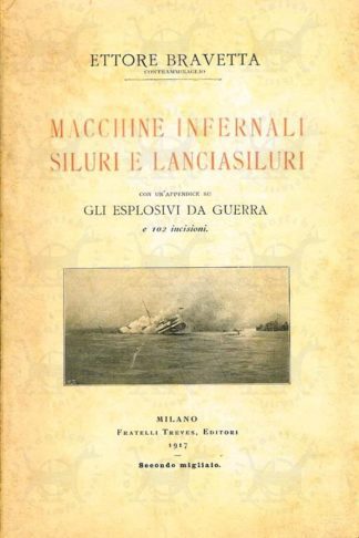 BRAVETTA ETTORE (contrammiraglio) - Macchine infernali siluri e lanciasiluri. Con un’appendice su gli esplosivi da guerra