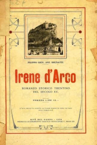 BRUNATTI FILIPPO GIOV. ANT. - Irene d’Arco. Romanzo storico trentino del secolo XV L’alto prezzo va ascritto all’esiguo numero di copie che sono state pubblicate