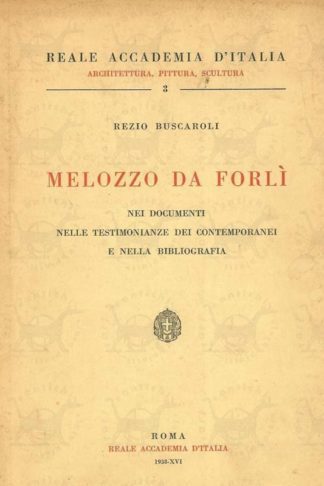 BUSCAROLI REZIO - Melozzo da Forlì. Nei documenti nelle testimonianze dei contemporanei e nella bibliografia