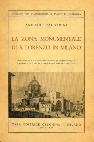 CALDERINI ARISTIDE - La zona monumentale di S. Lorenzo in Milano. Prefazione di S.E. il Marchese Giuseppe De Capitani d’Arzago e Appendice dell’ing. Arch. Dott. Carlo Francesco Nob. Giani