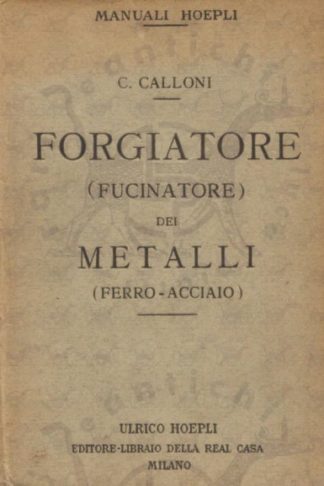 CALLONI CORRADO - Manuale del forgiatore e fucinatore dei metalli. Ferro e acciaio