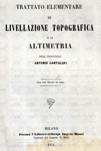 CANTALUPI ANTONIO (ingegnere) - Trattato elementare di livellazione topografica e di altimetria. Con due tavole in rame