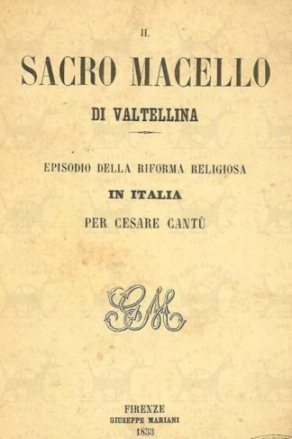 CANTÙ CESARE - Il sacro macello in Valtellina Episodio della riforma religiosa in Italia