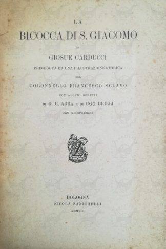 CARDUCCI GIOSUÈ – La bicocca di S. Giacomo. Preceduta da una illustrazione storica del Colonnello Francesco Sclavo Con alcuni scritti di G. C. Abba e di Ugo Brilli Con illustrazioni