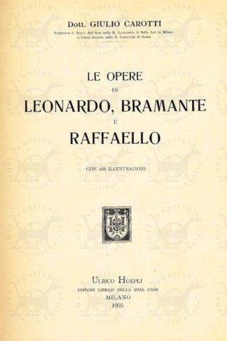 CAROTTI GIULIO - Le opere di Leonardo Bramante e Raffaello. Con 188 illustrazioni