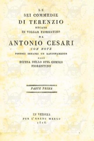 CESARI ANTONIO - Le sei commedie di Terenzio. Recate in volgar fiorentino da Antonio Cesari Con note postoci innanzi un ragionamento cioè Difesa dello stil comico fiorentino Parte Prima Parte Seconda