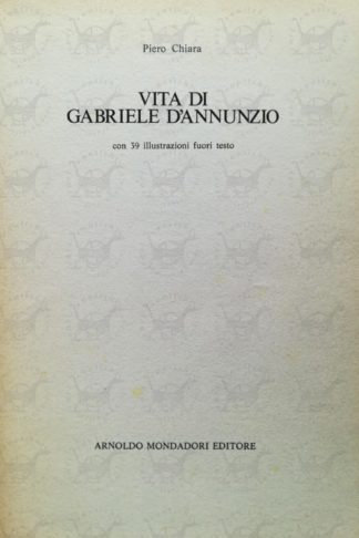CHIARA PIERO – Vita di Gabriele d’Annunzio. Con 39 illustrazioni fuori testo Dannunziana