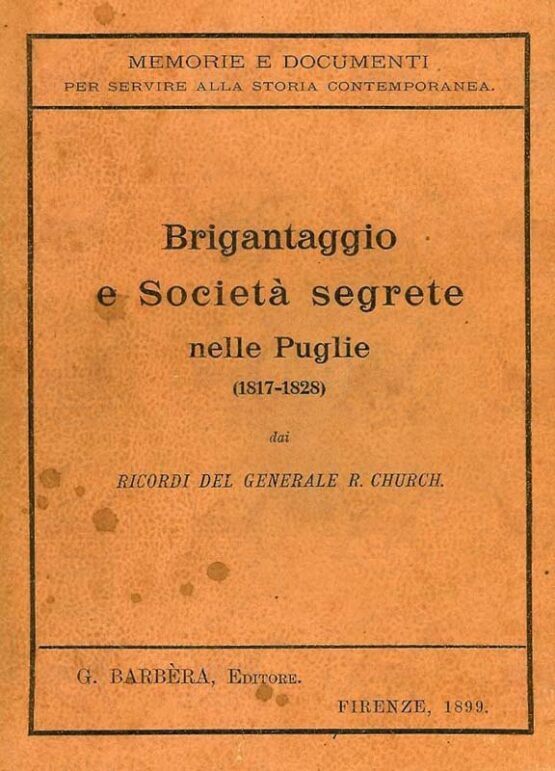 CHURCH RICCARDO - Brigantaggio e società segrete nelle Puglie 1817-1828 Ricordi del generale R. Church governatore di terra di Bari e di terra d’Otranto Comandante dell’esercito napoletano in Sicilia ecc. ecc.