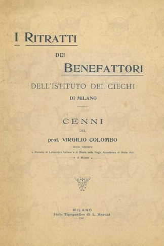 COLOMBO VIRGILIO (prof. socio onorario e docente di letteratura italiana e di storia nella regia accademia di belle arti Brera) - I ritratti dei benefattori dell’istituto dei ciechi di Milano. Cenni del Prof. Virgilio Colombo