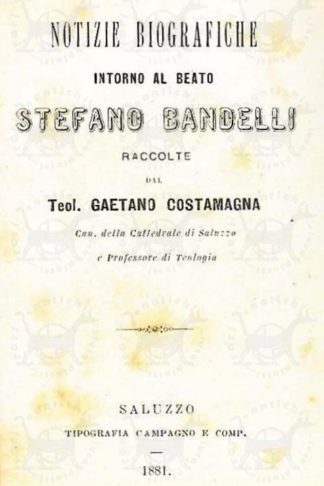COSTAMAGNA GAETANO (teol. can. della cattedrale di Saluzzo) - Notizie biografiche intorno al Beato Stefano Bandelli