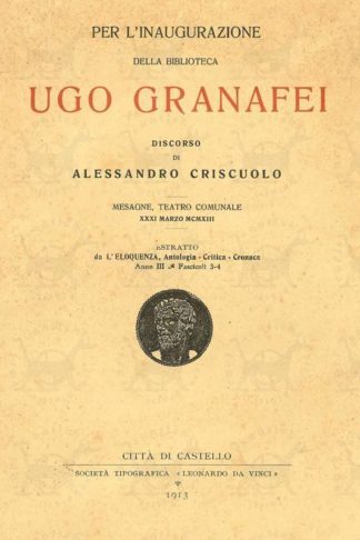 CRISCUOLO ALESSANDRO - Per l’inaugurazione della Biblioteca Ugo Granafei. Discorso di Alessandro Criscuolo Mesagne Teatro Comunale XXXI marzo MCMXIII Estratto da L’Eloquenza Antologia Critica Cronaca Anno III Fascicoli 3-4
