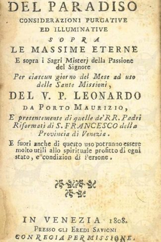 DA PORTO MAURIZIO LEONARDO - La via del paradiso. Considerazioni purgative ed illuminative sopra le massime eterne e sopra i Sagri Misteri della Passione del Signore Per ciascun giorno del mese ad uso delle Sante Missioni Del V.P. Leonardo da Porto Maurizio E presentemente di quelle dé R. R. Padri Riformati di S. Francesco della Provincia di Venezia E fuori anche da questo uso potranno essere molto utili allo spirituale profitto di ogni stato e condizion di Persone