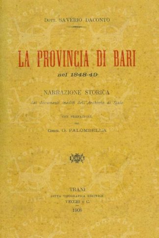 DACONTO SAVERIO (dott.) - La provincia di Bari nel 1848 – 49. Narrazione storica dai documenti inediti dell’Archivio di Stato Con prefazione del Comm. G. Palombella