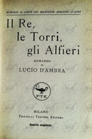 D'AMBRA LUCIO - Il re le torri gli alfieri memorie di corte del marchese Armando D'Apre