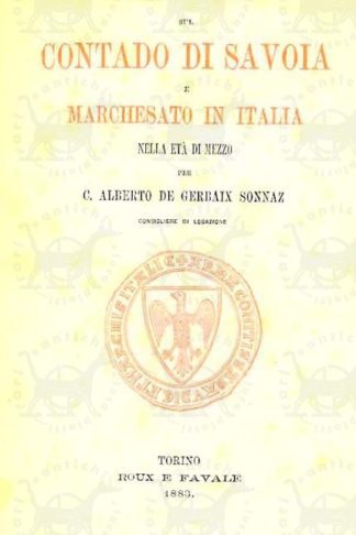 DE GERBAIX SONNAZ CARLO ALBERTO (consigliere di legazione) - Studi storici sul contado di Savoia e marchesato in Italia nella età di mezzo