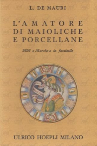 DE MAURI LUIGI - L’amatore di maioliche e porcellane. Notizie storiche ed artistiche su tutte le fabbriche di maioliche e porcellane 3656 marche disposte in ordine alfabetico