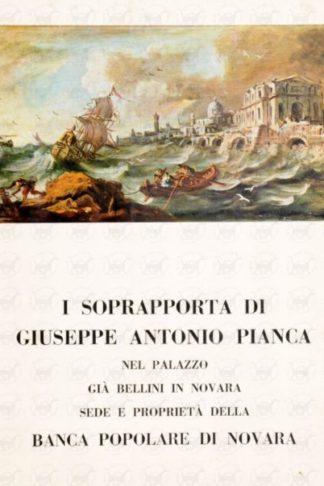 DEBIAGGI CASIMIRO (prof.) - I soprapporta di Giuseppe Antonio Pianca. Nel Palazzo già Bellini in Novara sede e proprietà della Banca Popolare di Novara Edizione a cura della Banca Popolare di Novara