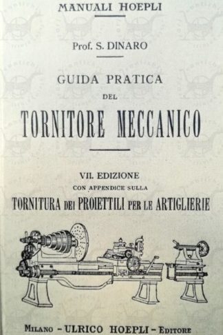 DINARO SALVATORE - Guida pratica del tornitore meccanico. Ovvero sistema unico per calcoli in generale sulla costruzione di viti e ruote dentate arricchita di oltre cento problemi risolti Con appendice sulla tornitura dei proiettili