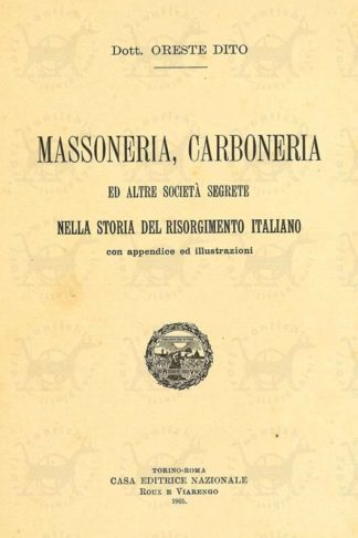 DITO ORESTE (dott.) - Massoneria carboneria ed altre società segrete nella storia del risorgimento italiano. Con appendice e illustrazioni