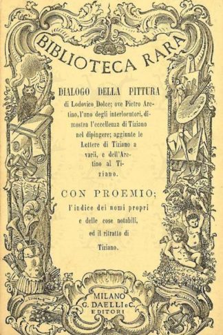 DOLCE LODOVICO - L’Aretino ovvero dialogo della pittura. Con l’aggiunta delle lettere del Tiziano a vari e dell’Aretino a lui